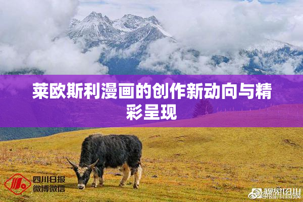 莱欧斯利漫画的创作新动向与精彩呈现