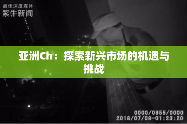 亚洲Ch：探索新兴市场的机遇与挑战