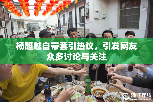 杨超越自带套引热议，引发网友众多讨论与关注