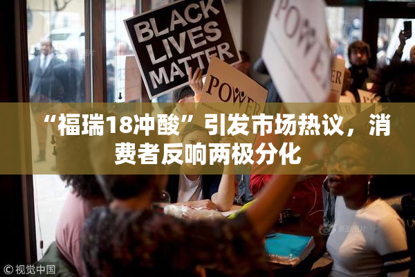 “福瑞18冲酸”引发市场热议，消费者反响两极分化