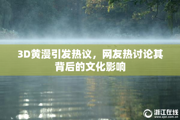 3D黄漫引发热议，网友热讨论其背后的文化影响