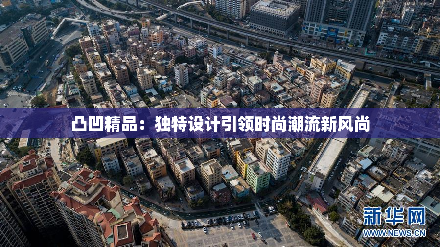 凸凹精品：独特设计引领时尚潮流新风尚