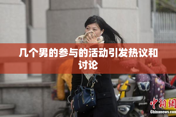 几个男的参与的活动引发热议和讨论