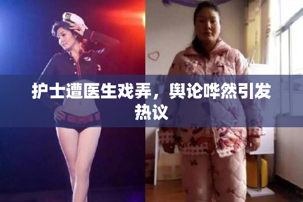 护士遭医生戏弄，舆论哗然引发热议