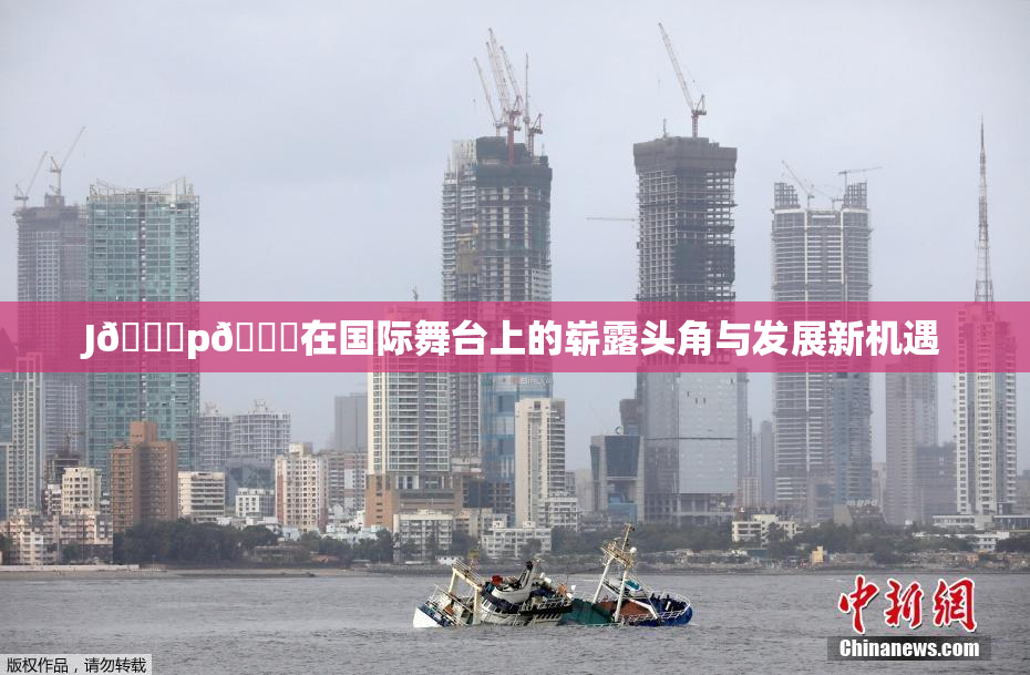 J🈚p🈚在国际舞台上的崭露头角与发展新机遇