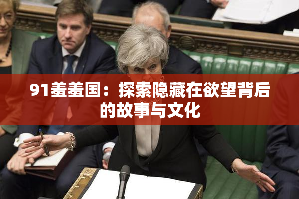 91羞羞国：探索隐藏在欲望背后的故事与文化