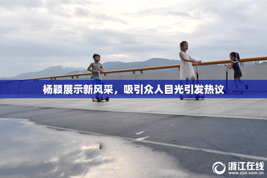 杨颖展示新风采，吸引众人目光引发热议