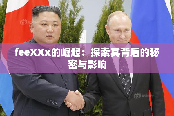 feeXXx的崛起：探索其背后的秘密与影响