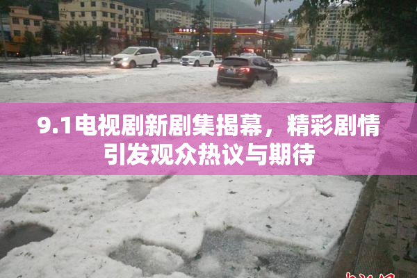 9.1电视剧新剧集揭幕，精彩剧情引发观众热议与期待