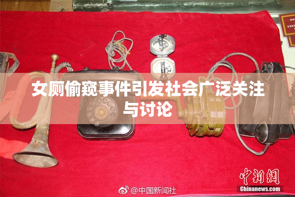 女厕偷窥事件引发社会广泛关注与讨论