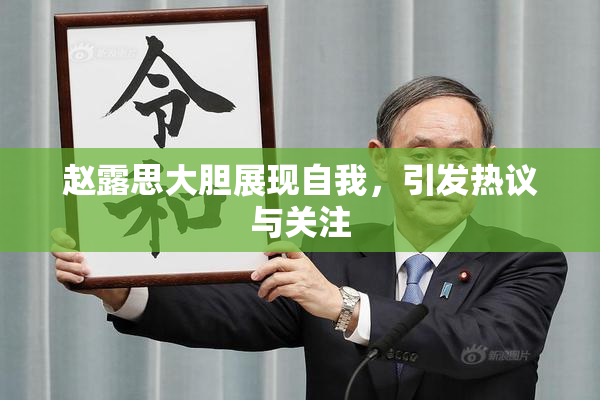 赵露思大胆展现自我，引发热议与关注