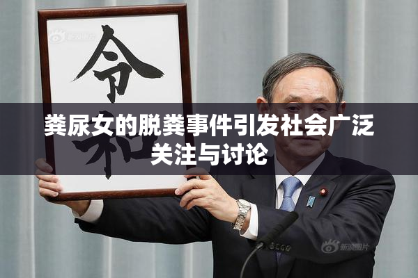 粪尿女的脱粪事件引发社会广泛关注与讨论