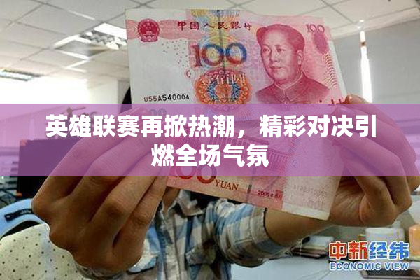 英雄联赛再掀热潮，精彩对决引燃全场气氛