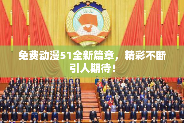 免费动漫51全新篇章，精彩不断引人期待！