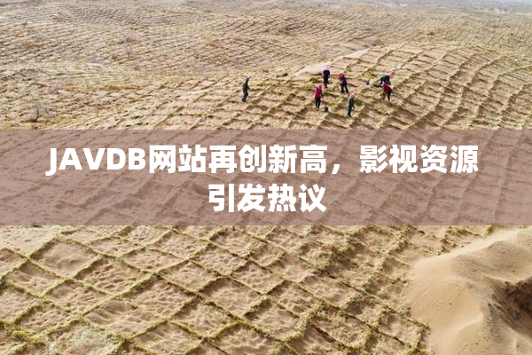 JAVDB网站再创新高，影视资源引发热议