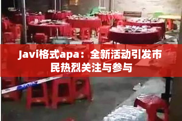 Javi格式apa：全新活动引发市民热烈关注与参与