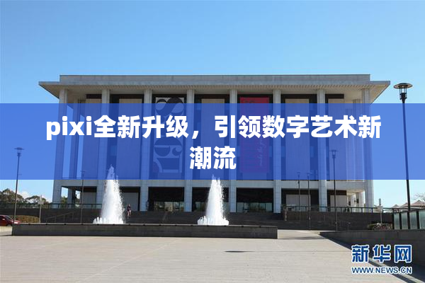 pixi全新升级，引领数字艺术新潮流