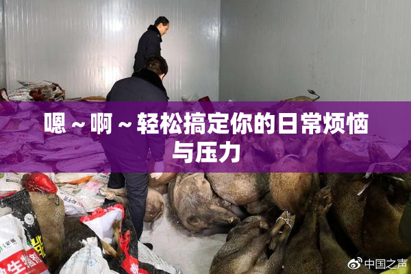 嗯～啊～轻松搞定你的日常烦恼与压力