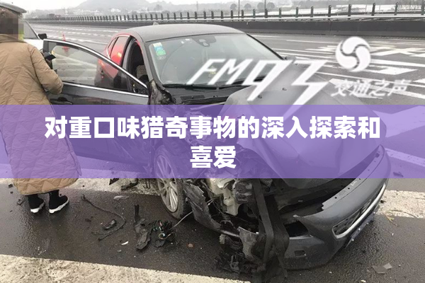 对重口味猎奇事物的深入探索和喜爱