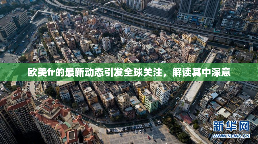 欧美fr的最新动态引发全球关注，解读其中深意