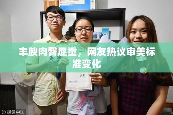 丰腴肉臀屁重，网友热议审美标准变化