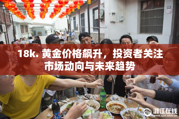 18k. 黄金价格飙升，投资者关注市场动向与未来趋势