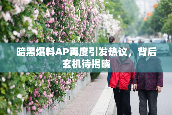 暗黑爆料AP再度引发热议，背后玄机待揭晓