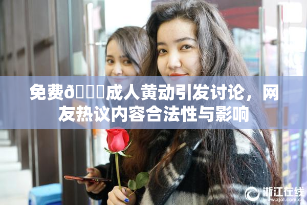 免费🔞成人黄动引发讨论，网友热议内容合法性与影响