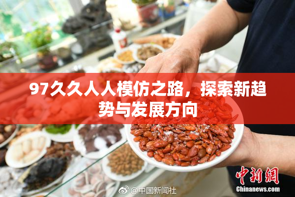 97久久人人模仿之路，探索新趋势与发展方向