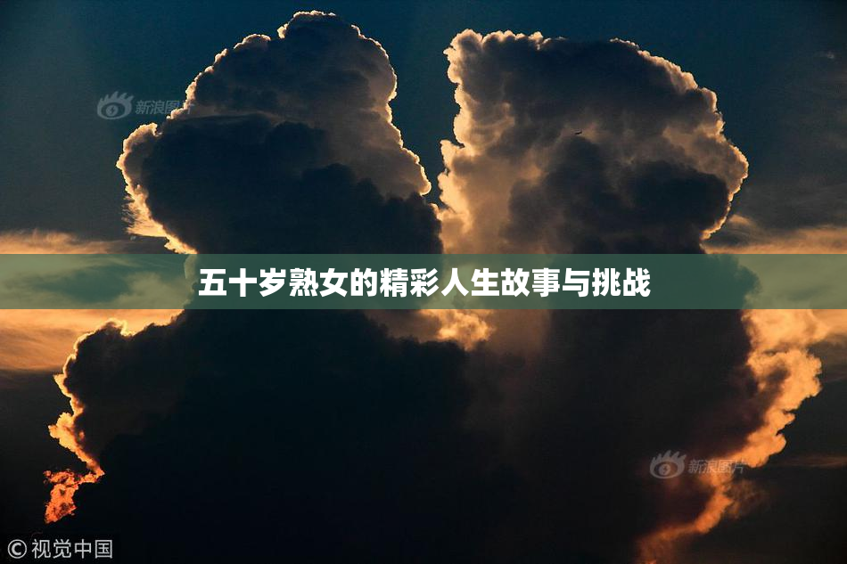 五十岁熟女的精彩人生故事与挑战