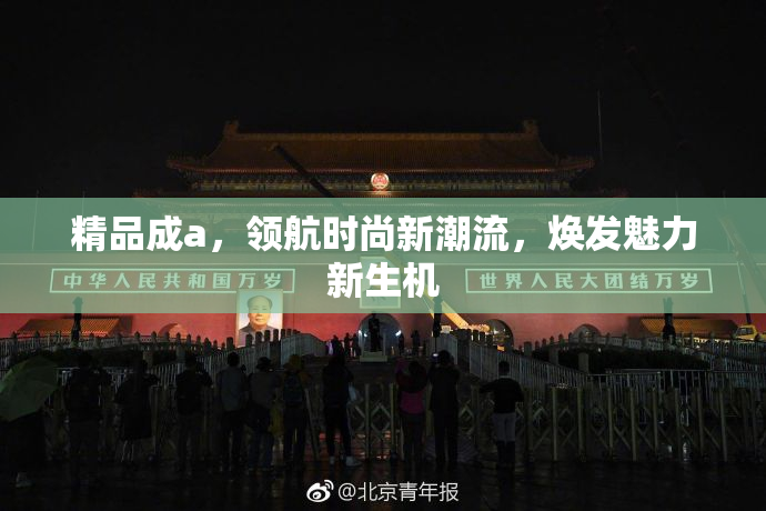 精品成a，领航时尚新潮流，焕发魅力新生机