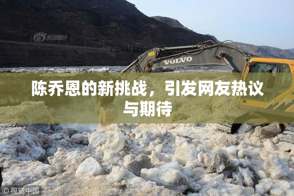 陈乔恩的新挑战，引发网友热议与期待