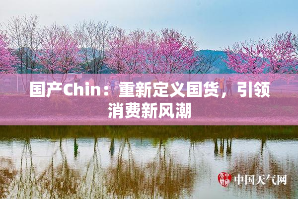 国产Chin：重新定义国货，引领消费新风潮