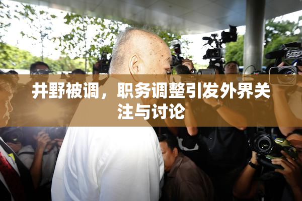 井野被调，职务调整引发外界关注与讨论