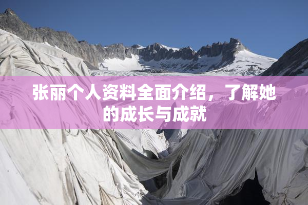 张丽个人资料全面介绍，了解她的成长与成就