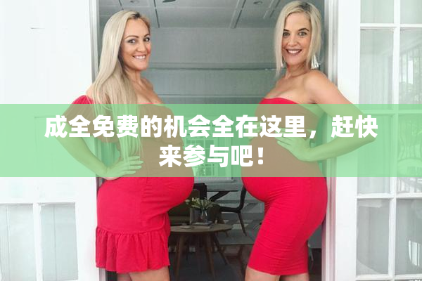 成全免费的机会全在这里，赶快来参与吧！