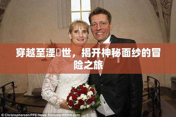 穿越至湮婸世，揭开神秘面纱的冒险之旅