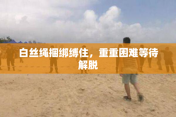 白丝绳捆绑缚住，重重困难等待解脱