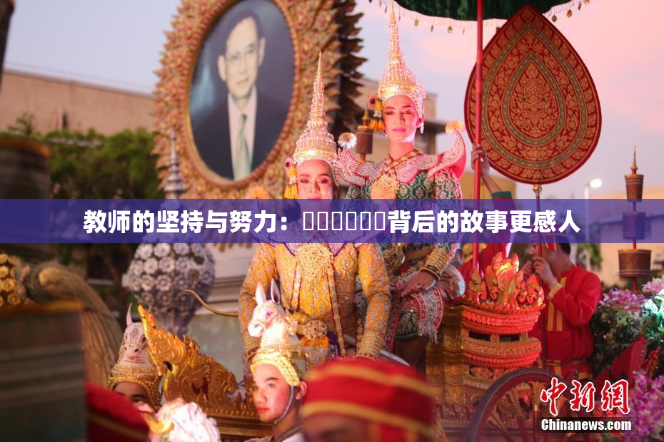 教师的坚持与努力：❌‌❌‌❌‌背后的故事更感人