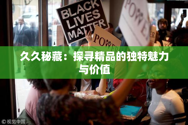 久久秘藏：探寻精品的独特魅力与价值