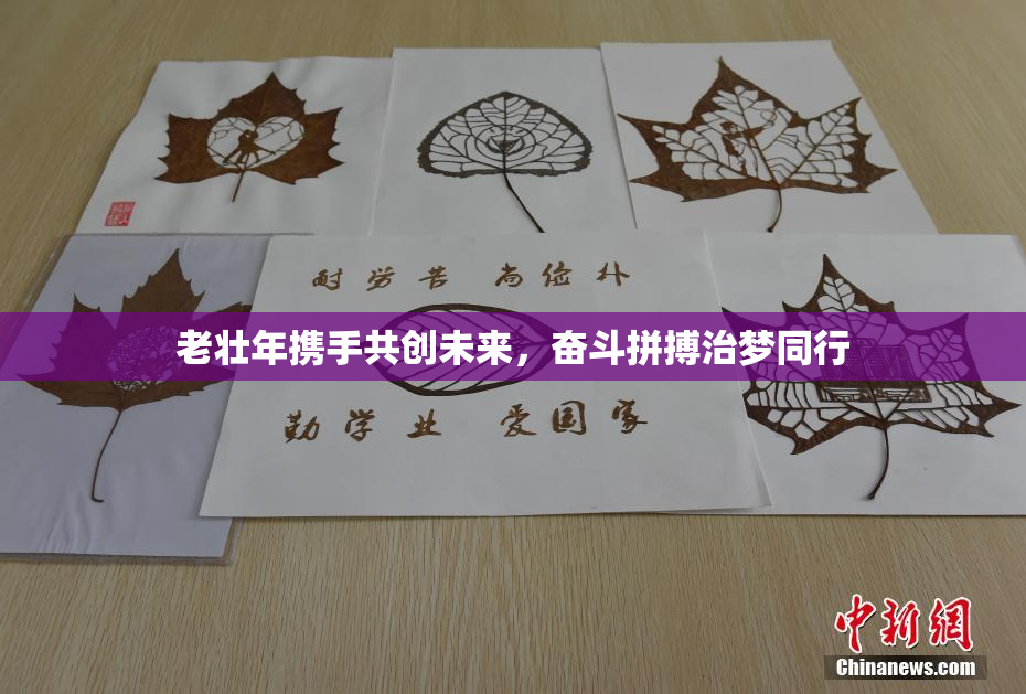 老壮年携手共创未来，奋斗拼搏治梦同行