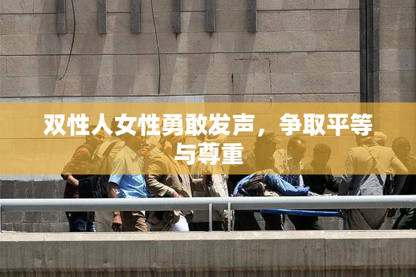 双性人女性勇敢发声，争取平等与尊重