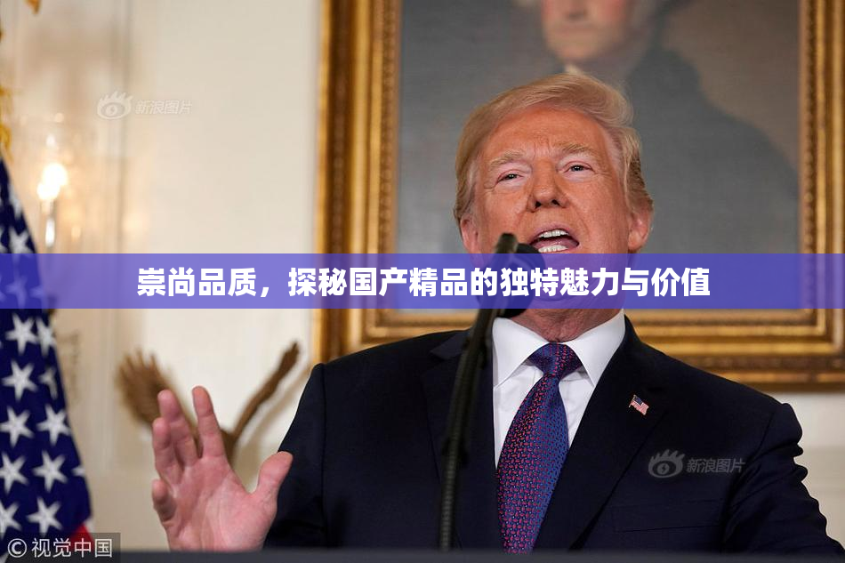 崇尚品质，探秘国产精品的独特魅力与价值