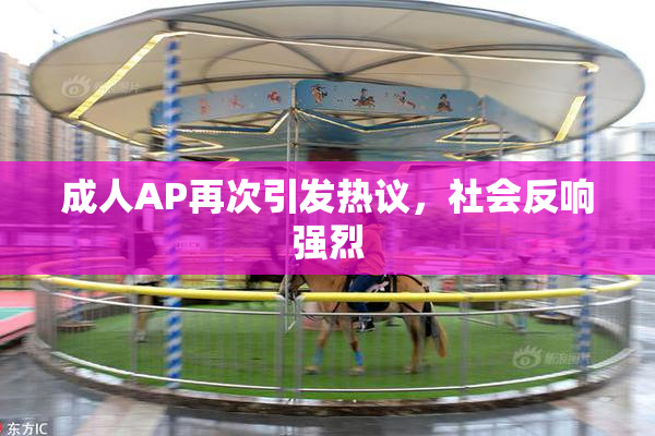 成人AP再次引发热议，社会反响强烈