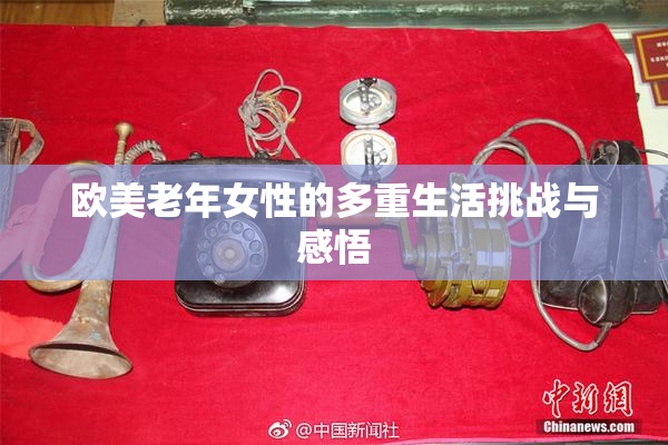 欧美老年女性的多重生活挑战与感悟