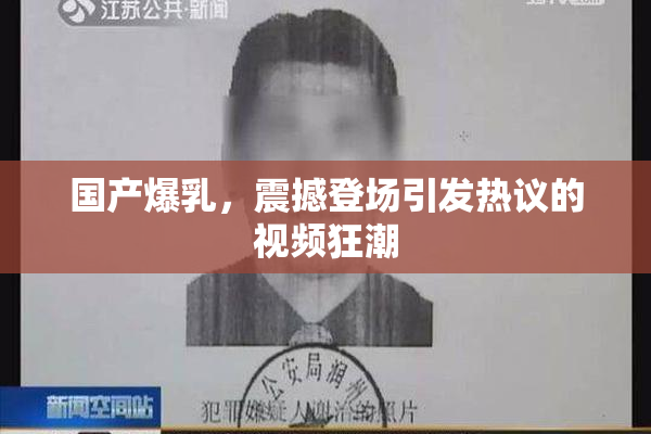 国产爆乳，震撼登场引发热议的视频狂潮