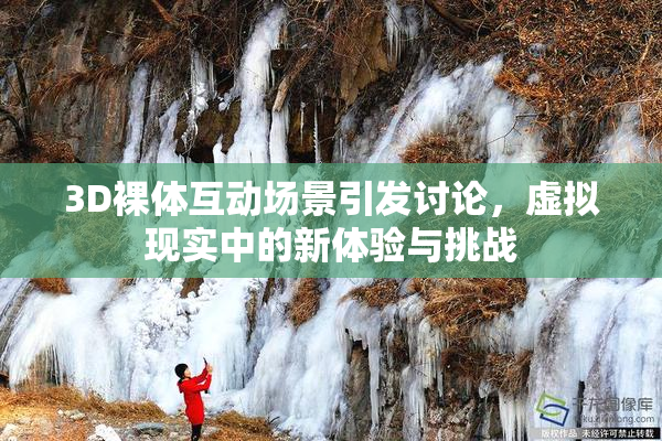 3D裸体互动场景引发讨论，虚拟现实中的新体验与挑战