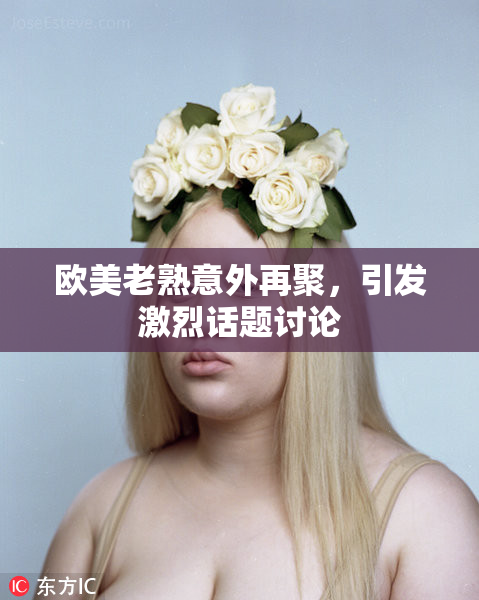 欧美老熟意外再聚，引发激烈话题讨论