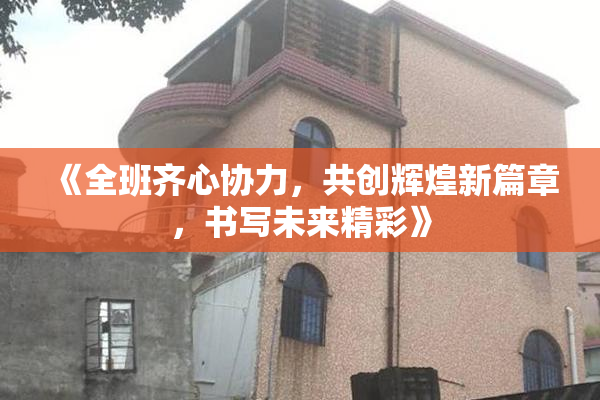 《全班齐心协力，共创辉煌新篇章，书写未来精彩》