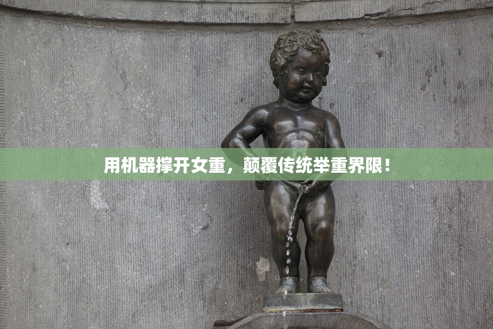 用机器撑开女重，颠覆传统举重界限！